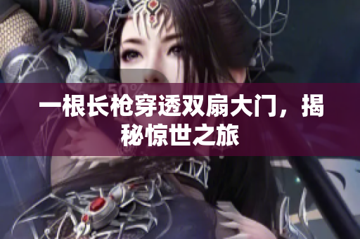 一根长枪穿透双扇大门，揭秘惊世之旅