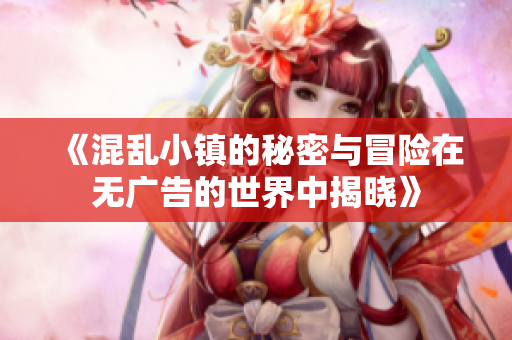 《混乱小镇的秘密与冒险在无广告的世界中揭晓》