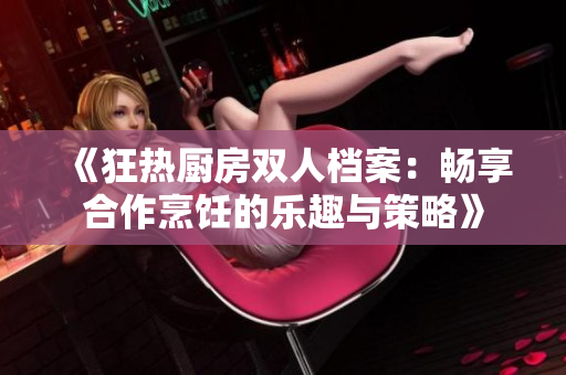 《狂热厨房双人档案：畅享合作烹饪的乐趣与策略》