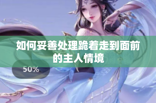 如何妥善处理跪着走到面前的主人情境