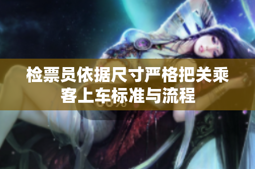 检票员依据尺寸严格把关乘客上车标准与流程