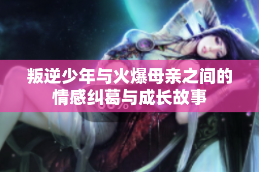 叛逆少年与火爆母亲之间的情感纠葛与成长故事