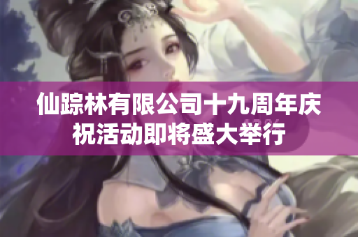 仙踪林有限公司十九周年庆祝活动即将盛大举行