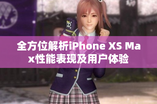 全方位解析iPhone XS Max性能表现及用户体验