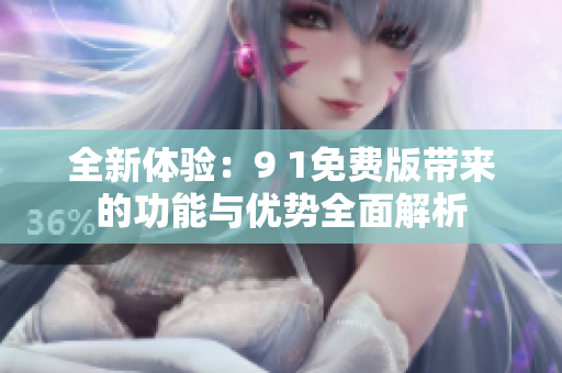 全新体验：9 1免费版带来的功能与优势全面解析
