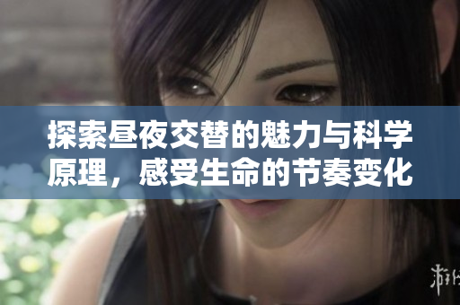 探索昼夜交替的魅力与科学原理，感受生命的节奏变化