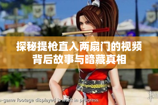 探秘提枪直入两扇门的视频背后故事与暗藏真相