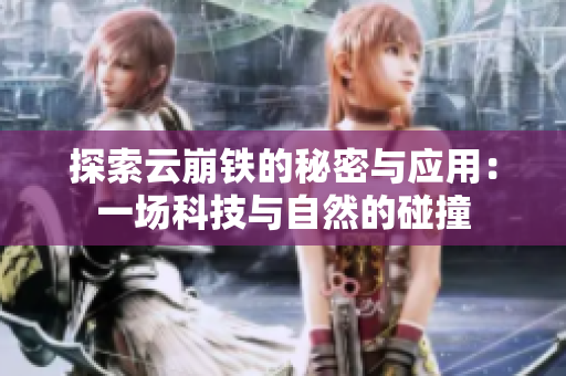 探索云崩铁的秘密与应用：一场科技与自然的碰撞