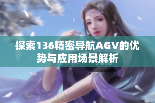探索136精密导航AGV的优势与应用场景解析