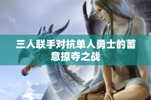 三人联手对抗单人勇士的蓄意掠夺之战
