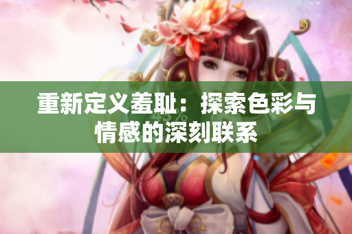 重新定义羞耻：探索色彩与情感的深刻联系