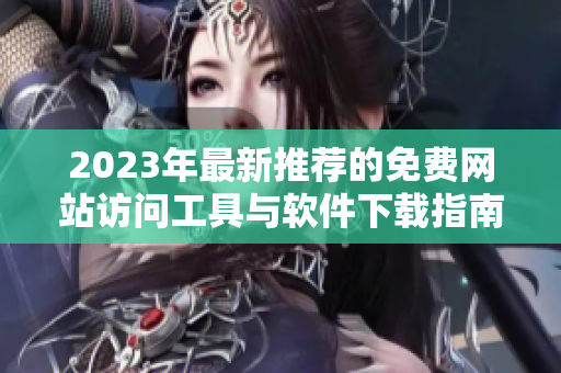 2023年最新推荐的免费网站访问工具与软件下载指南