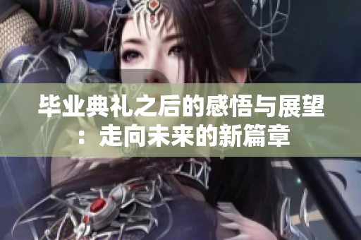 毕业典礼之后的感悟与展望：走向未来的新篇章