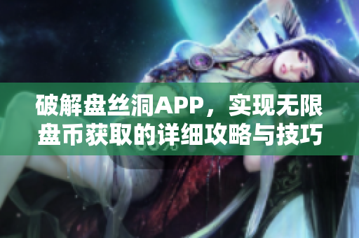 破解盘丝洞APP，实现无限盘币获取的详细攻略与技巧