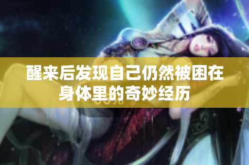 醒来后发现自己仍然被困在身体里的奇妙经历