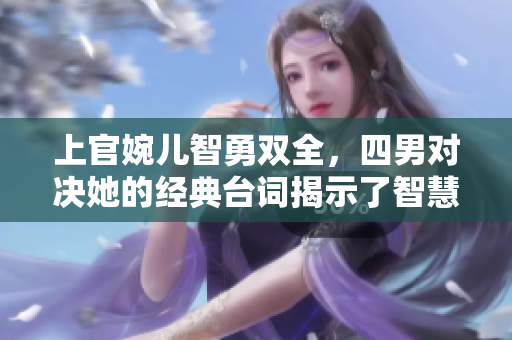 上官婉儿智勇双全，四男对决她的经典台词揭示了智慧的魅力