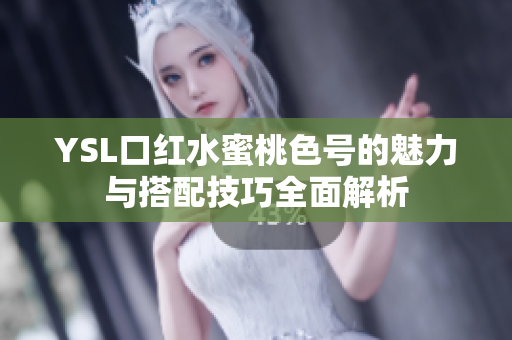 YSL口红水蜜桃色号的魅力与搭配技巧全面解析