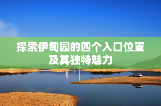 探索伊甸园的四个入口位置及其独特魅力