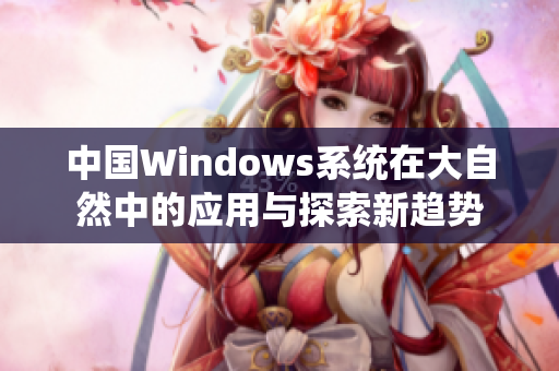 中国Windows系统在大自然中的应用与探索新趋势