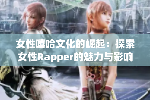 女性嘻哈文化的崛起：探索女性Rapper的魅力与影响