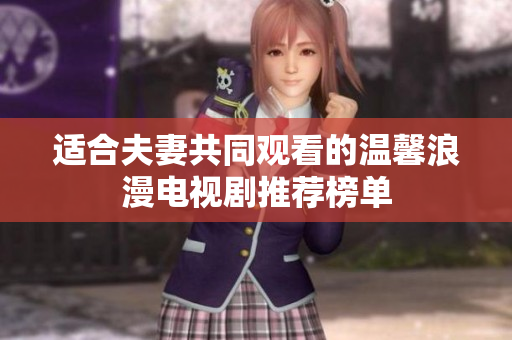 适合夫妻共同观看的温馨浪漫电视剧推荐榜单