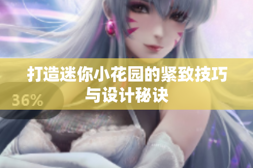 打造迷你小花园的紧致技巧与设计秘诀