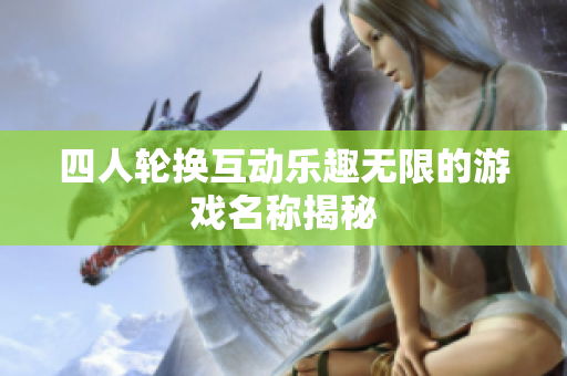 四人轮换互动乐趣无限的游戏名称揭秘