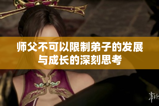 师父不可以限制弟子的发展与成长的深刻思考