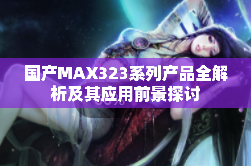 国产MAX323系列产品全解析及其应用前景探讨