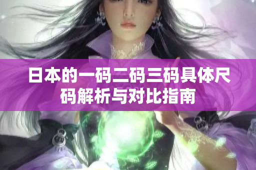 日本的一码二码三码具体尺码解析与对比指南
