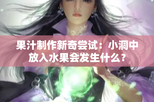 果汁制作新奇尝试：小洞中放入水果会发生什么？