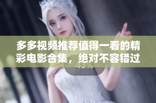 多多视频推荐值得一看的精彩电影合集，绝对不容错过