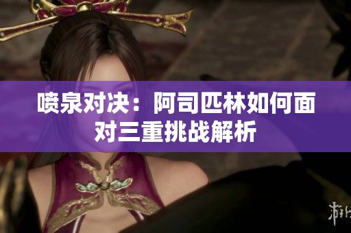 喷泉对决：阿司匹林如何面对三重挑战解析