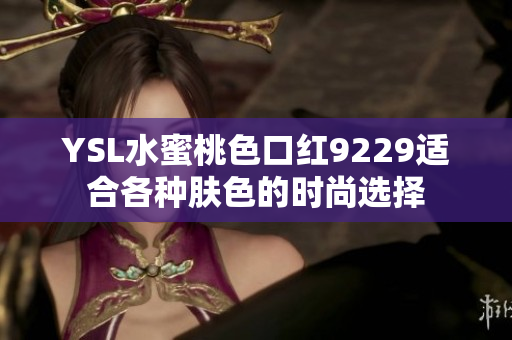YSL水蜜桃色口红9229适合各种肤色的时尚选择
