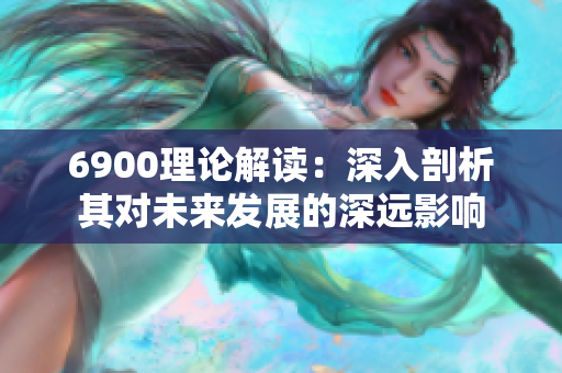 6900理论解读：深入剖析其对未来发展的深远影响