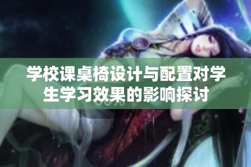 学校课桌椅设计与配置对学生学习效果的影响探讨