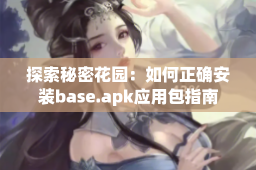 探索秘密花园：如何正确安装base.apk应用包指南