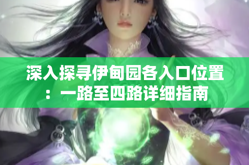 深入探寻伊甸园各入口位置：一路至四路详细指南