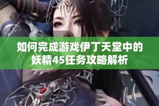 如何完成游戏伊丁天堂中的妖精45任务攻略解析
