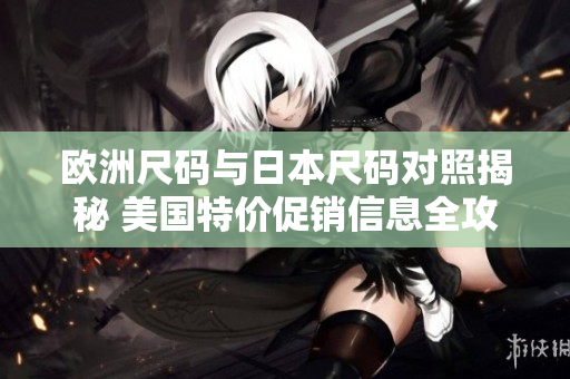 欧洲尺码与日本尺码对照揭秘 美国特价促销信息全攻略