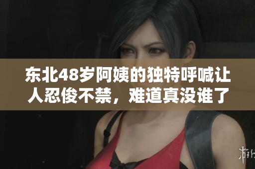 东北48岁阿姨的独特呼喊让人忍俊不禁，难道真没谁了吗