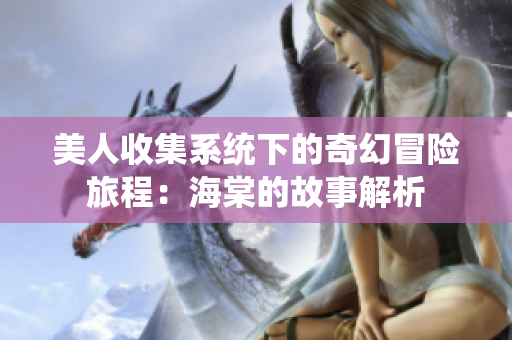美人收集系统下的奇幻冒险旅程：海棠的故事解析