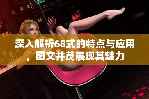 深入解析68式的特点与应用，图文并茂展现其魅力