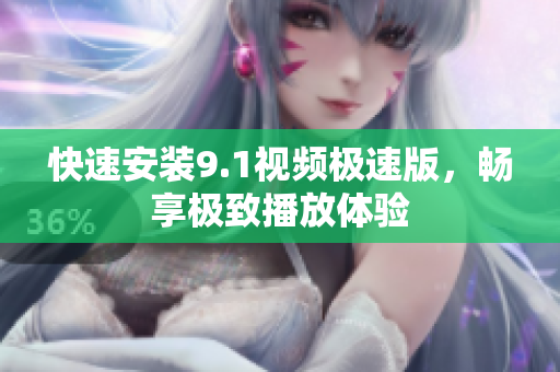 快速安装9.1视频极速版，畅享极致播放体验