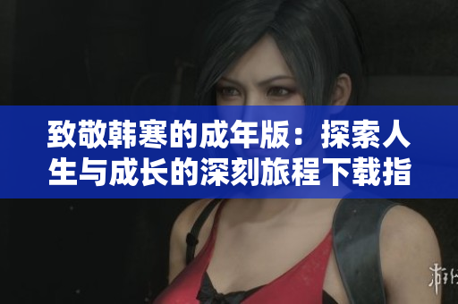 致敬韩寒的成年版：探索人生与成长的深刻旅程下载指南