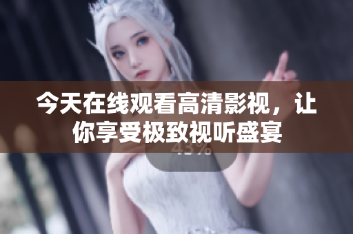 今天在线观看高清影视，让你享受极致视听盛宴