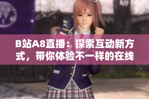B站A8直播：探索互动新方式，带你体验不一样的在线娱乐