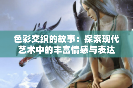 色彩交织的故事：探索现代艺术中的丰富情感与表达
