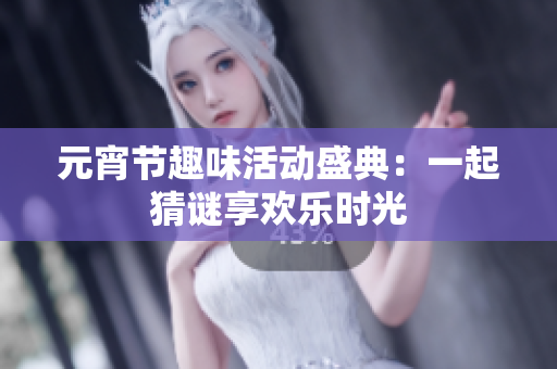 元宵节趣味活动盛典：一起猜谜享欢乐时光