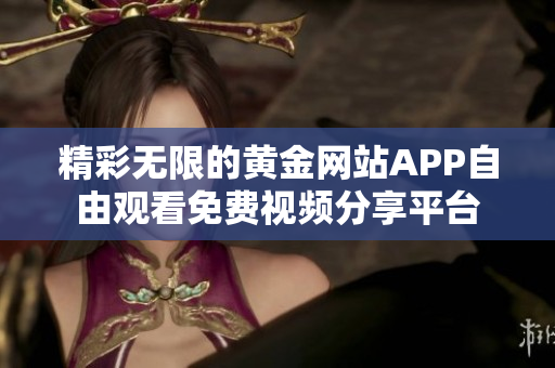 精彩无限的黄金网站APP自由观看免费视频分享平台
